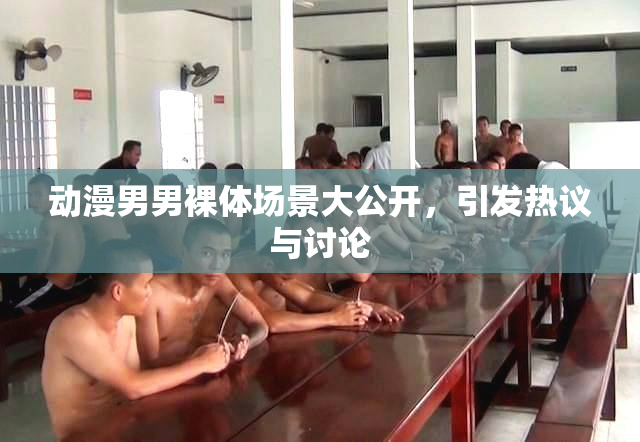 动漫男男裸体场景大公开，引发热议与讨论