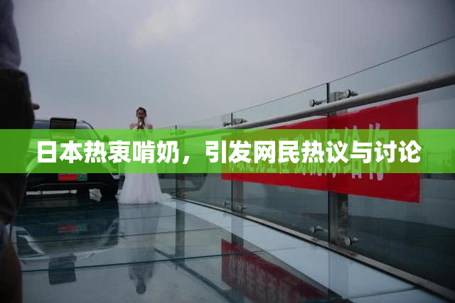 日本热衷啃奶，引发网民热议与讨论