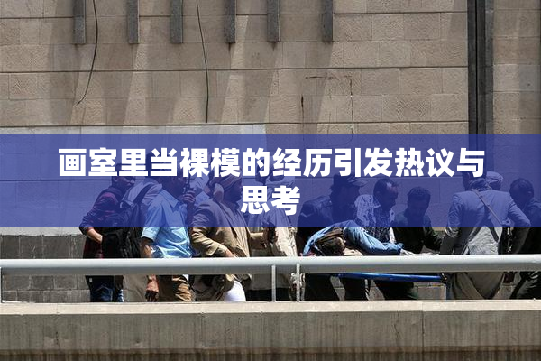画室里当裸模的经历引发热议与思考