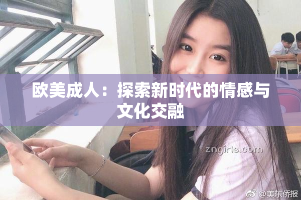 欧美成人：探索新时代的情感与文化交融