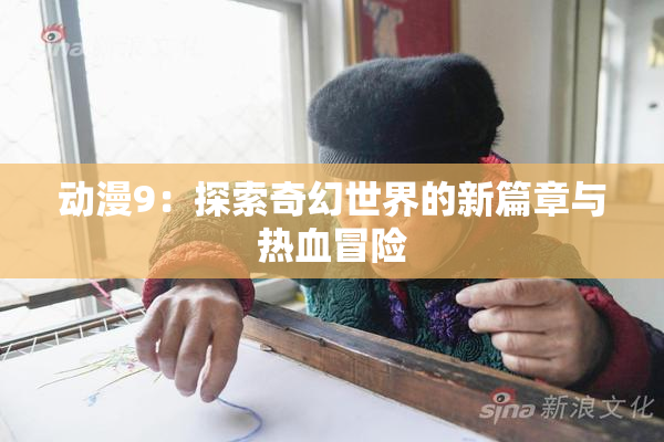 动漫9：探索奇幻世界的新篇章与热血冒险