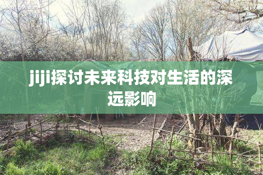 jiji探讨未来科技对生活的深远影响