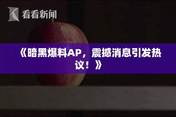 《暗黑爆料AP，震撼消息引发热议！》