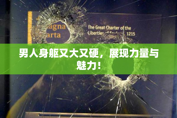 男人身躯又大又硬，展现力量与魅力！