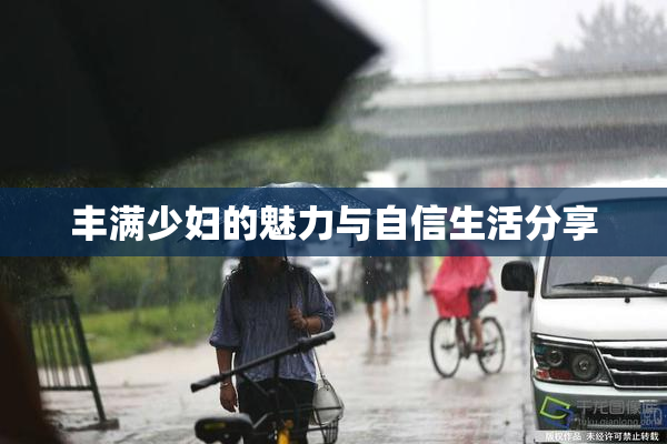 丰满少妇的魅力与自信生活分享
