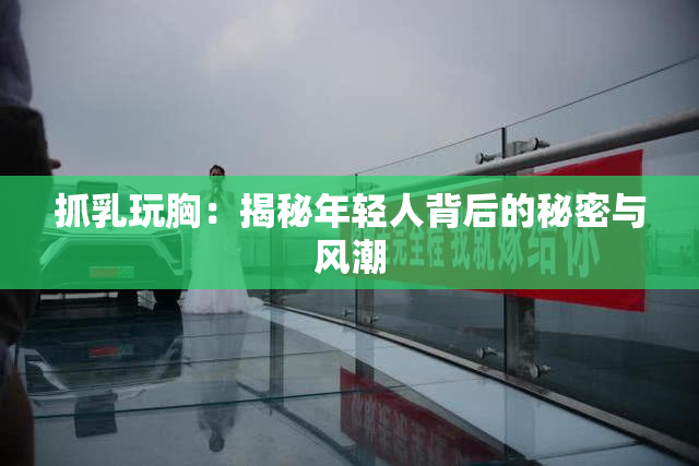 抓乳玩胸：揭秘年轻人背后的秘密与风潮