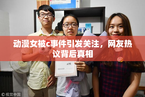 动漫女被c事件引发关注，网友热议背后真相