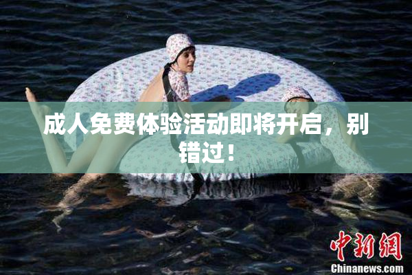 成人免费体验活动即将开启，别错过！