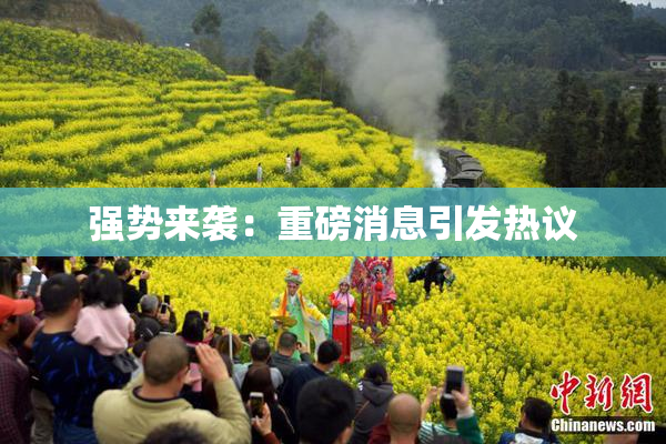 强势来袭：重磅消息引发热议
