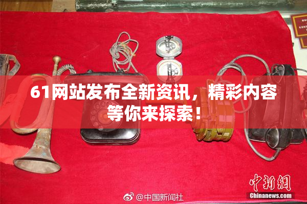 61网站发布全新资讯，精彩内容等你来探索！
