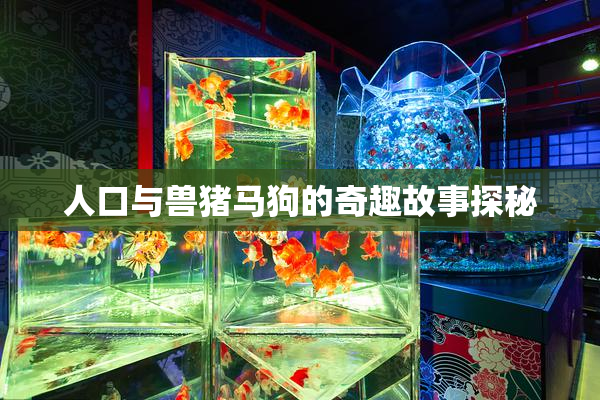 人口与兽猪马狗的奇趣故事探秘