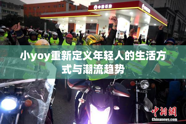 小yoy重新定义年轻人的生活方式与潮流趋势