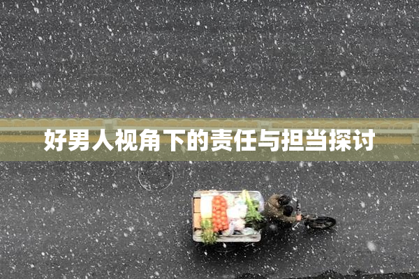 好男人视角下的责任与担当探讨