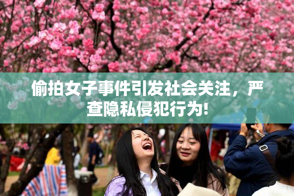 偷拍女子事件引发社会关注，严查隐私侵犯行为!