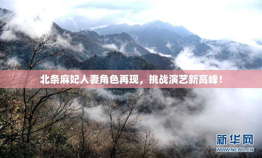 北条麻妃人妻角色再现，挑战演艺新高峰！