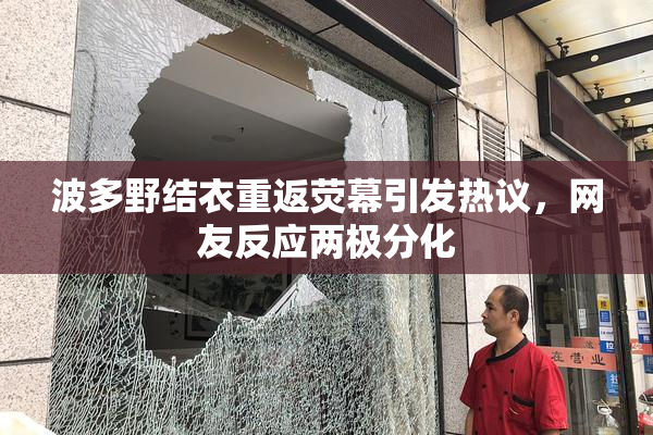 波多野结衣重返荧幕引发热议，网友反应两极分化