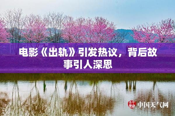 电影《出轨》引发热议，背后故事引人深思