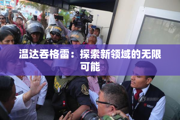 温达吞格雷：探索新领域的无限可能