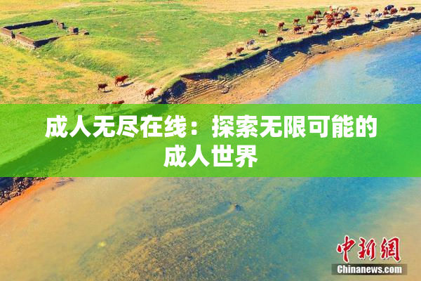 成人无尽在线：探索无限可能的成人世界