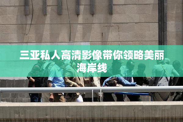 三亚私人高清影像带你领略美丽海岸线