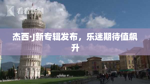 杰西·J新专辑发布，乐迷期待值飙升
