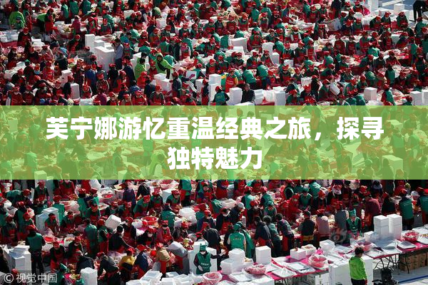 芙宁娜游忆重温经典之旅，探寻独特魅力