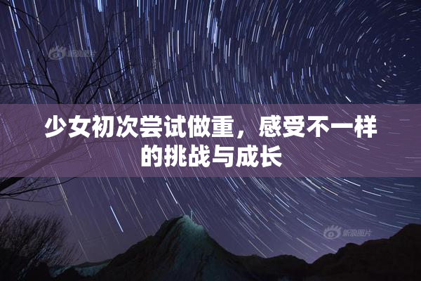 少女初次尝试做重，感受不一样的挑战与成长