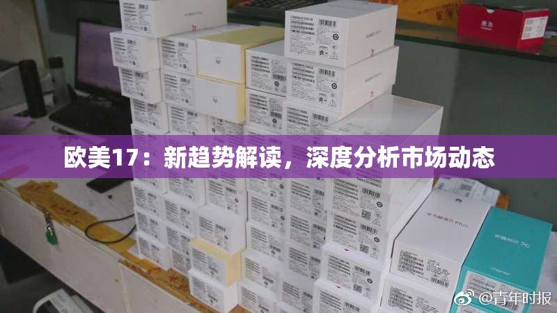 欧美17：新趋势解读，深度分析市场动态