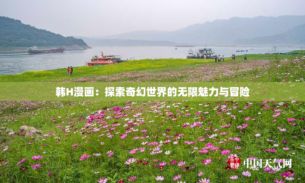韩H漫画：探索奇幻世界的无限魅力与冒险