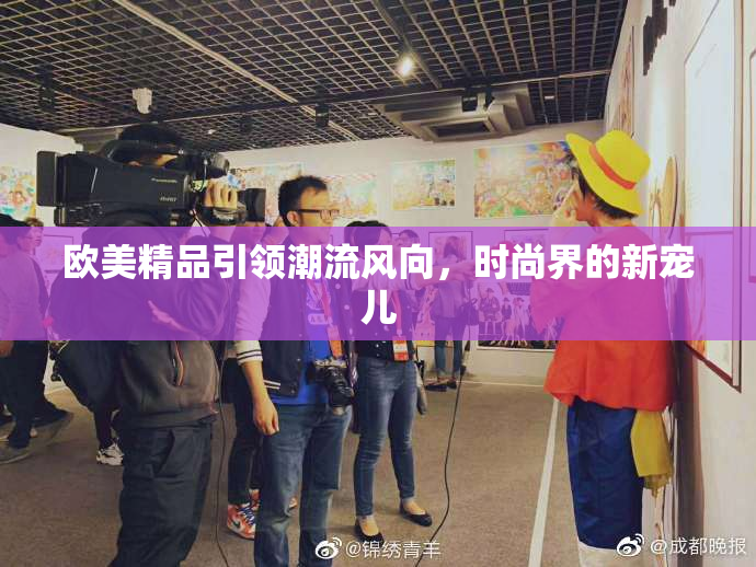 欧美精品引领潮流风向，时尚界的新宠儿