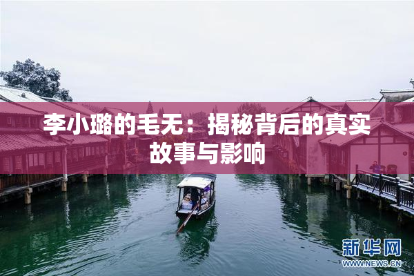 李小璐的毛无：揭秘背后的真实故事与影响