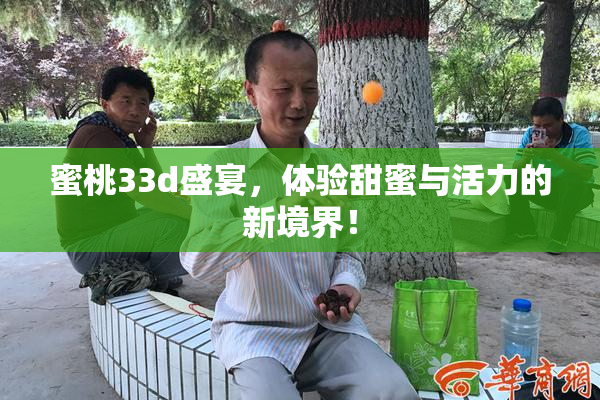 蜜桃33d盛宴，体验甜蜜与活力的新境界！