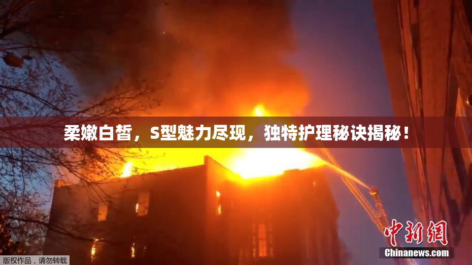 柔嫩白皙，S型魅力尽现，独特护理秘诀揭秘！