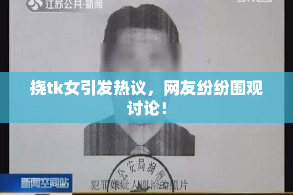 挠tk女引发热议，网友纷纷围观讨论！