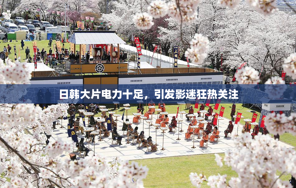 日韩大片电力十足，引发影迷狂热关注