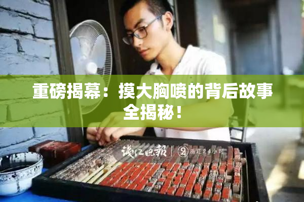 重磅揭幕：摸大胸喷的背后故事全揭秘！