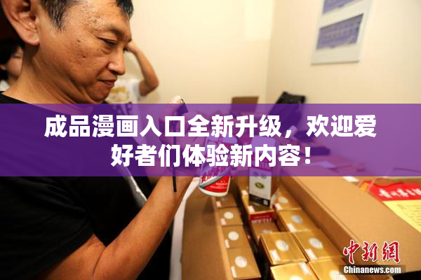 成品漫画入口全新升级，欢迎爱好者们体验新内容！
