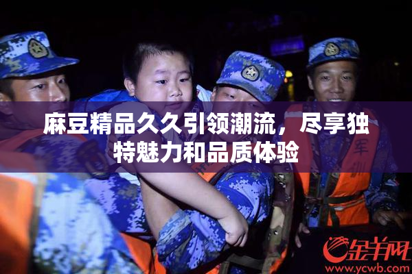 麻豆精品久久引领潮流，尽享独特魅力和品质体验