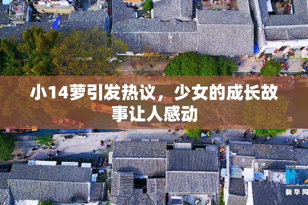 小14萝引发热议，少女的成长故事让人感动
