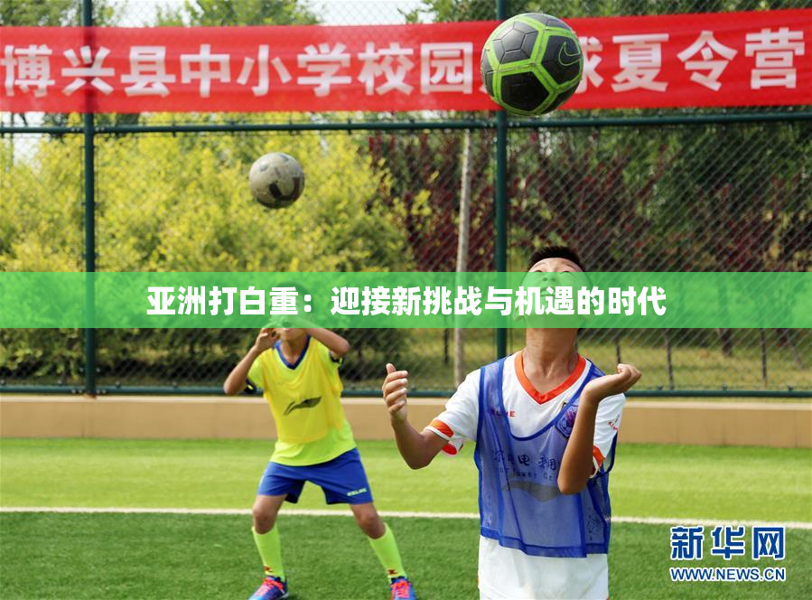 亚洲打白重：迎接新挑战与机遇的时代