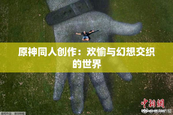 原神同人创作：欢愉与幻想交织的世界