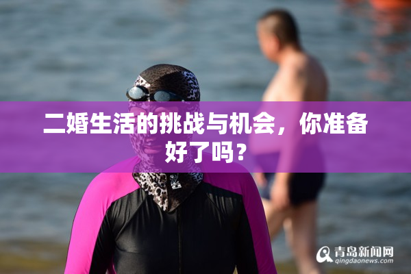 二婚生活的挑战与机会，你准备好了吗？