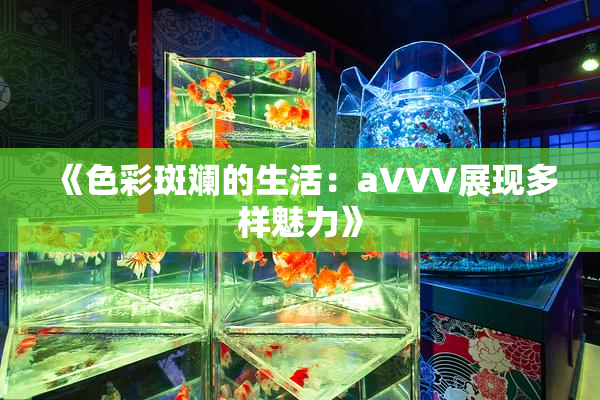 《色彩斑斓的生活：aVVV展现多样魅力》