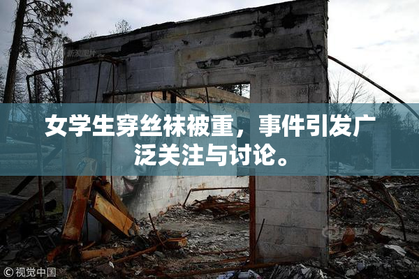 女学生穿丝袜被重，事件引发广泛关注与讨论。