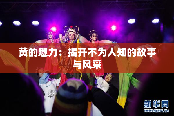黄的魅力：揭开不为人知的故事与风采