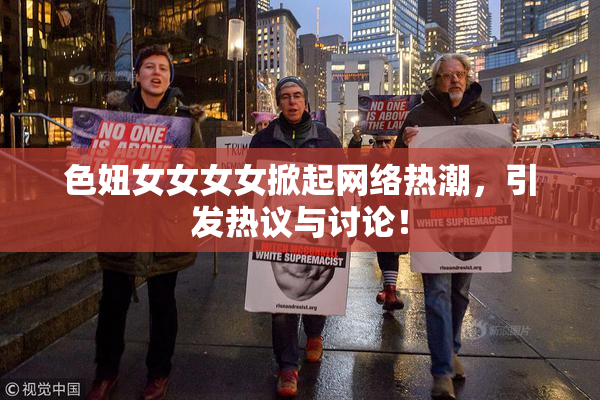 色妞女女女女掀起网络热潮，引发热议与讨论！