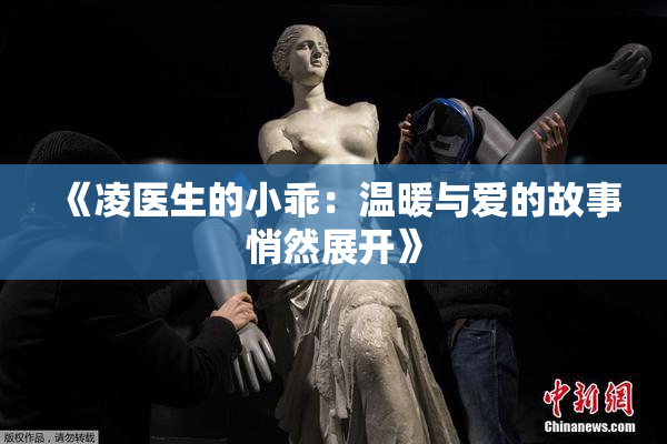 《凌医生的小乖：温暖与爱的故事悄然展开》