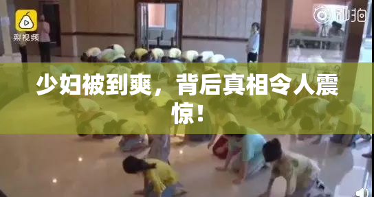 少妇被到爽，背后真相令人震惊！