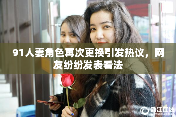 91人妻角色再次更换引发热议，网友纷纷发表看法