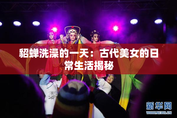 貂蝉洗澡的一天：古代美女的日常生活揭秘
